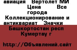 1.1) авиация : Вертолет МИ 1 - 1949 › Цена ­ 49 - Все города Коллекционирование и антиквариат » Значки   . Башкортостан респ.,Кумертау г.